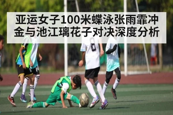 亚运女子100米蝶泳张雨霏冲金与池江璃花子对决深度分析