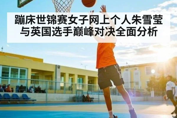 蹦床世锦赛女子网上个人朱雪莹与英国选手巅峰对决全面分析 | Kaiyun Sports