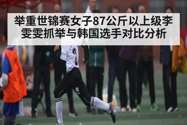 举重世锦赛女子87公斤以上级李雯雯抓举与韩国选手对比分析 | Kaiyun Sports